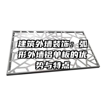 建筑外墙装饰:弧形外墙铝单板的优势与特点