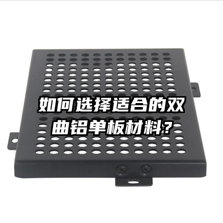 如何选择适合的双曲铝单板材料?