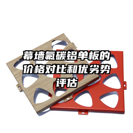 幕墙氟碳铝单板的价格对比和优劣势评估