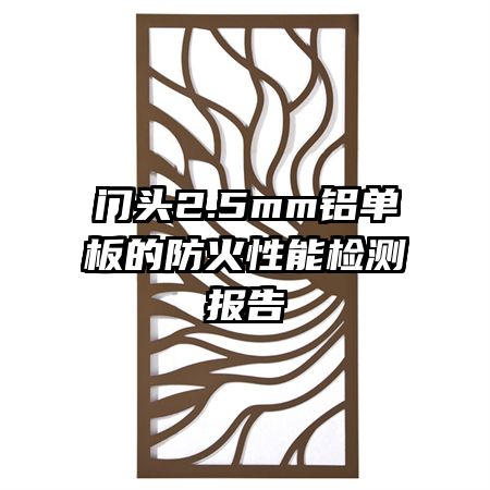 门头2.5mm铝单板的防火性能检测报告