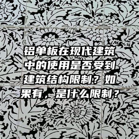 铝单板在现代建筑中的使用是否受到建筑结构限制?如果有,是什么限制?