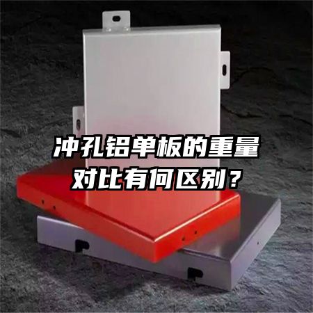 冲孔铝单板的重量对比有何区别?