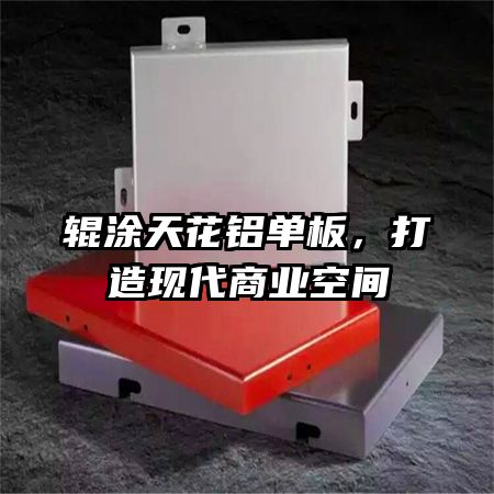 辊涂天花铝单板,打造现代商业空间