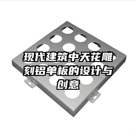 现代建筑中天花雕刻铝单板的设计与创意