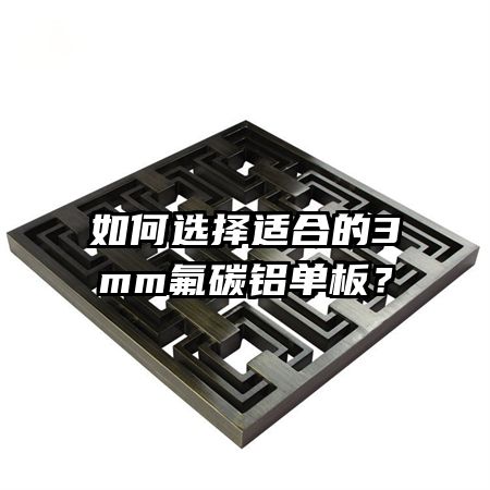 如何选择适合的3mm氟碳铝单板?