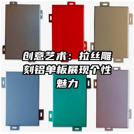 创意艺术:拉丝雕刻铝单板展现个性魅力