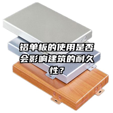 铝单板的使用是否会影响建筑的耐久性?