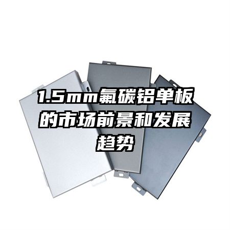1.5mm氟碳铝单板的市场前景和发展趋势