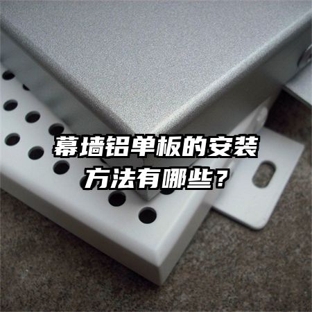 幕墙铝单板的安装方法有哪些?